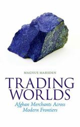 Trading Worlds : Afghan Merchants Across Modern Frontiers