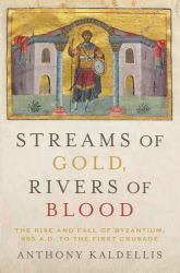 Streams of Gold, Rivers of Blood : The Rise and Fall of Byzantium, 955 A. D. to the First Crusade