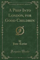 A Peep into London, for Good Children (Classic Reprint)