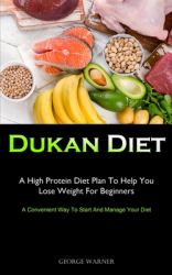 Dukan Diet : A High Protein Diet Plan to Help You Lose Weight for Beginners (a Convenient Way to Start and Manage Your Diet)
