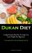 Dukan Diet : A High Protein Diet Plan to Help You Lose Weight for Beginners (a Convenient Way to Start and Manage Your Diet)