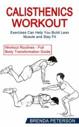 Calisthenics Workout : Exercises Can Help You Build Lean Muscle and Stay Fit (Workout Routines - Full Body Transformation Guide)