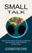 Small Talk : Essential Guide to Build Confidence and Self Esteem (Master the Art of Small Talk Easily and Effectively)