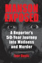 Manson Exposed : A Reporter's 50-Year Journey into Madness and Murder