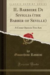 Il Barbiere Di Siviglia (the Barber of Seville) : A Comic Opera in Two Acts (Classic Reprint)