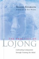 The Practice of Lojong : Cultivating Compassion Through Training the Mind