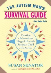 The Autism Mom's Survival Guide (for Dads, Too!) : Creating a Balanced and Happy Life While Raising a Child with Autism