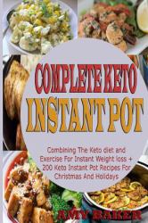 Complete Keto Instant Pot : Combining the Keto Diet and Exercise for Instant Weight Loss + 200 Keto Instant Pot Recipes for Christmas and Holidays