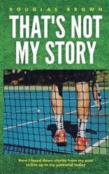 That's Not My Story : How I Faced down Stories from My Past to Live up to My Potential Today