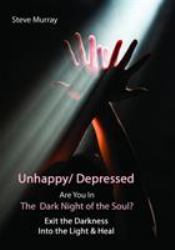 Unhappy / Depressed Are You in the Dark Night of the Soul? : Exit the Darkness and into the Light and Heal