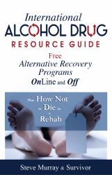 International Alcohol Drug Resource Guide Free Alternative Recovery Programs Plus How Not to Die in a Rehab