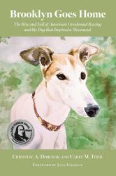 Brooklyn Goes Home : The Rise and Fall of American Greyhound Racing and the Dog That Inspired a Movement