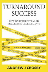 Turnaround Success : How to Resurrect Failed Real Estate Developments