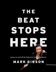 The Beat Stops Here : Lessons on and off the Podium for Today's Conductor