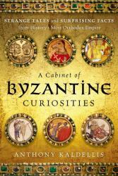 A Cabinet of Byzantine Curiosities : Strange Tales and Surprising Facts from History's Most Orthodox Empire