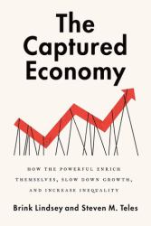 The Captured Economy : How the Powerful Enrich Themselves, Slow down Growth, and Increase Inequality