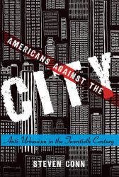 Americans Against the City : Anti-Urbanism in the Twentieth Century