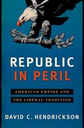 Republic in Peril : American Empire and the Liberal Tradition