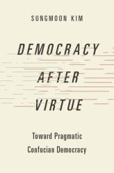 Democracy after Virtue : Toward Pragmatic Confucian Democracy
