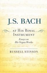 J. S. Bach at His Royal Instrument : Essays on His Organ Works