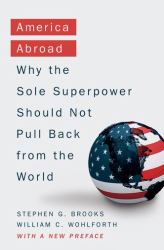 America Abroad : Why the Sole Superpower Should Not Pull Back from the World