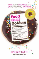 Food Guilt No More : Tame Your Cravings and Eat Your Way to Happiness
