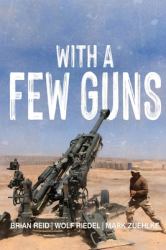 With a Few Guns : The Royal Regiment of Canadian Artillery in Afghanistan - Volume I - 2002-2006