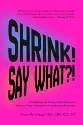 Shrink! Say What?! : A Manifesto for Women Who Refuse to Reduce Their Voltage in a Containment Economy