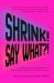 Shrink! Say What?! : A Manifesto for Women Who Refuse to Reduce Their Voltage in a Containment Economy