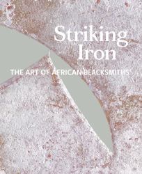 Striking Iron : The Art of African Blacksmiths