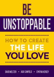 Be Unstoppable : How to Create the Life You Love