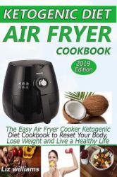 Ketogenic Diet Air Fryer Cookbook : The Easy Air Fryer Cooker Ketogenic Diet Cookbook to Reset Your Body, Lose Weight and Live a Healthy Life