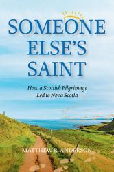 Someone Else's Saint : How a Scottish Pilgrimage Led to Nova Scotia