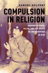 Compulsion in Religion : Saddam Hussein, Islam, and the Roots of Insurgencies in Iraq