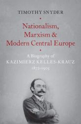 Nationalism, Marxism, and Modern Central Europe : A Biography of Kazimierz Kelles-Krauz, 1872-1905