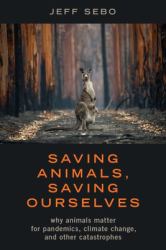 Saving Animals, Saving Ourselves : Why Animals Matter for Pandemics, Climate Change, and Other Catastrophes
