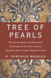 Tree of Pearls : The Extraordinary Architectural Patronage of the 13th-Century Egyptian Slave-Queen Shajar Al-Durr