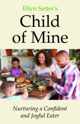 Ellyn Satter's Child of Mine : Nurturing a Confident and Joyful Eater