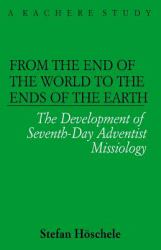 From the Ends of the World to the Ends of the Earth : The Development of Seventh-Day Adventist Missiology