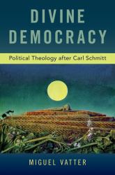 Divine Democracy : Political Theology after Carl Schmitt