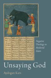 Unsaying God : Negative Theology in Medieval Islam