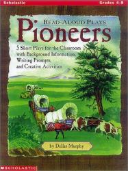 Read Aloud Plays : Pioneers - Five Short Plays for the Classroom with Background Information, Writing Prompts, and Creative Activities