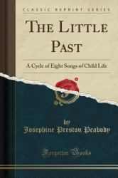 The Little Past : A Cycle of Eight Songs of Child Life (Classic Reprint)