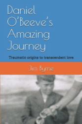 Daniel O'Beeve's Amazing Journey : From Traumatic Origins to Transcendent Love