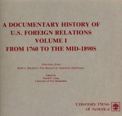 A Documentary History of U. S. Foreign Relations Vol. 1 : From 1760 to the Mid-1890's, Volume I