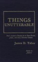 Things Unutterable : Paul's Ascent to Paradise in Its Greco-Roman, Judaic, and Early Christian Contexts (Studies in Judaism)