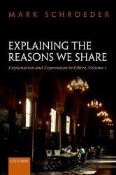 Explaining the Reasons We Share: Explanation and Expression in Ethics, Volume 1