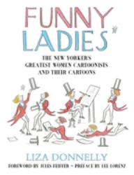 Funny Ladies : The New Yorker's Greatest Women Cartoonists and Their Cartoons