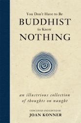 You Don't Have to Be Buddhist to Know Nothing : An Illustrious Collection of Thoughts on Naught