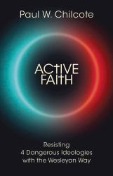 Active Faith : Resisting 4 Dangerous Ideologies with the Wesleyan Way